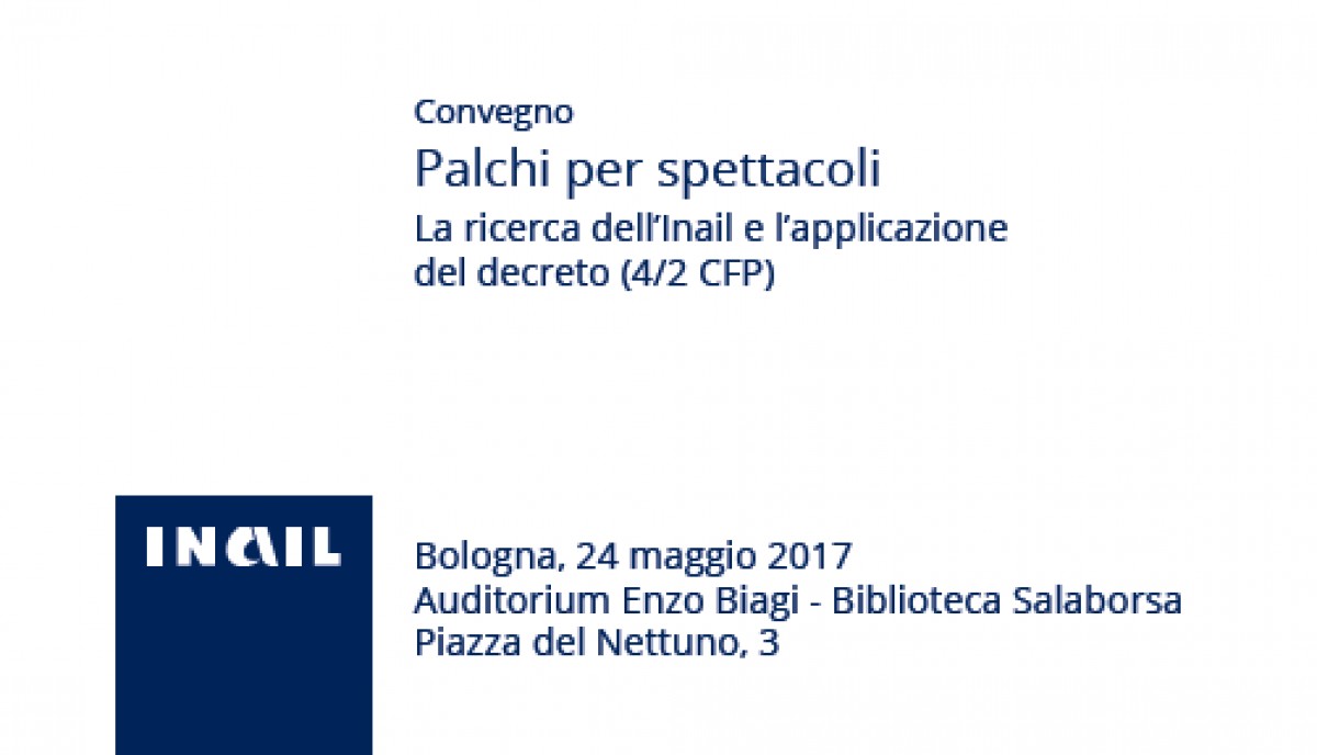 Convegno Inail &quot;Palchi per spettacoli - La ricerca dell&#039;Inail e l&#039;applicazione del decreto&quot; - Bologna 24/05/2017